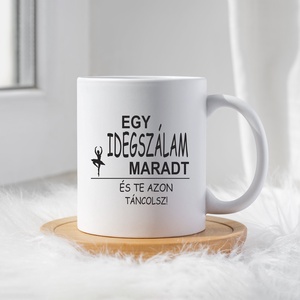 Egy idegszálam maradt és te azon táncolsz bögre, Otthon & Életmód, Konyhafelszerelés, tálalás, Tálalás, Bögre & Csésze, Fotó, grafika, rajz, illusztráció, Decoupage, transzfer és szalvétatechnika, MESKA