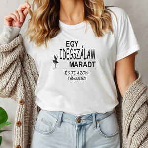 Egy idegszálam maradt és te azon táncolsz női póló, Ruha & Divat, Női ruha, Póló, felső, Decoupage, transzfer és szalvétatechnika, Fotó, grafika, rajz, illusztráció, MESKA