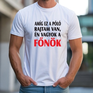 Amíg ez a póló rajtam van, én vagyok a főnök férfi póló, Ruha & Divat, Férfi ruha, Póló, Decoupage, transzfer és szalvétatechnika, Fotó, grafika, rajz, illusztráció, MESKA