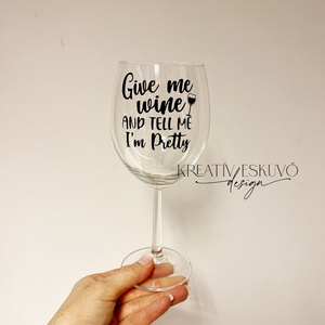 Give me wine and tell me I'm pretty, feliratos boros pohár, vicces feliratos pohár, nőnapi feliratos - otthon & életmód - konyhafelszerelés, tálalás - tálalás - boros poharak, szettek - Meska.hu