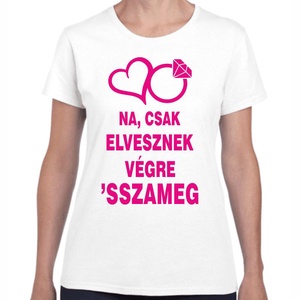 Na csak elvesznek végre 'ssza meg lánybúcsú póló. Minőségi 100% pamut egyedi póló. - ruha & divat - női ruha - póló, felső - Meska.hu